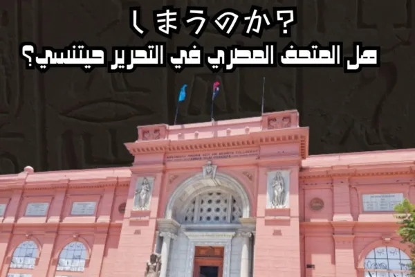 هل المتحف المصري في التحرير حيتنسي؟