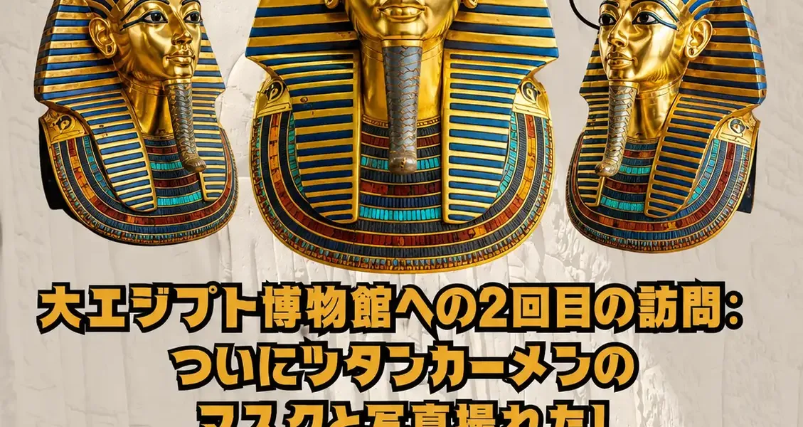 大エジプト博物館への2回目の訪問:ついにツタンカーメンのマスクと写真撮れた！